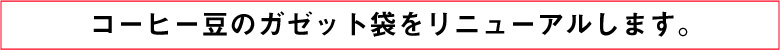 コーヒー豆のガゼット袋をリニューアルについて
